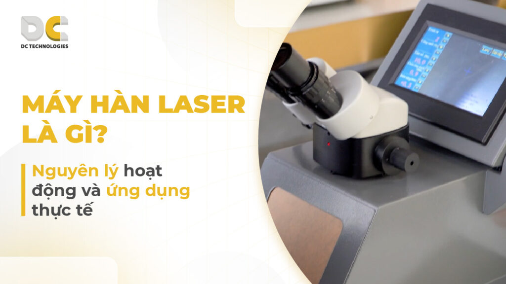 Máy hàn laser là gì? Nguyên lý hoạt động và ứng dụng thực tế