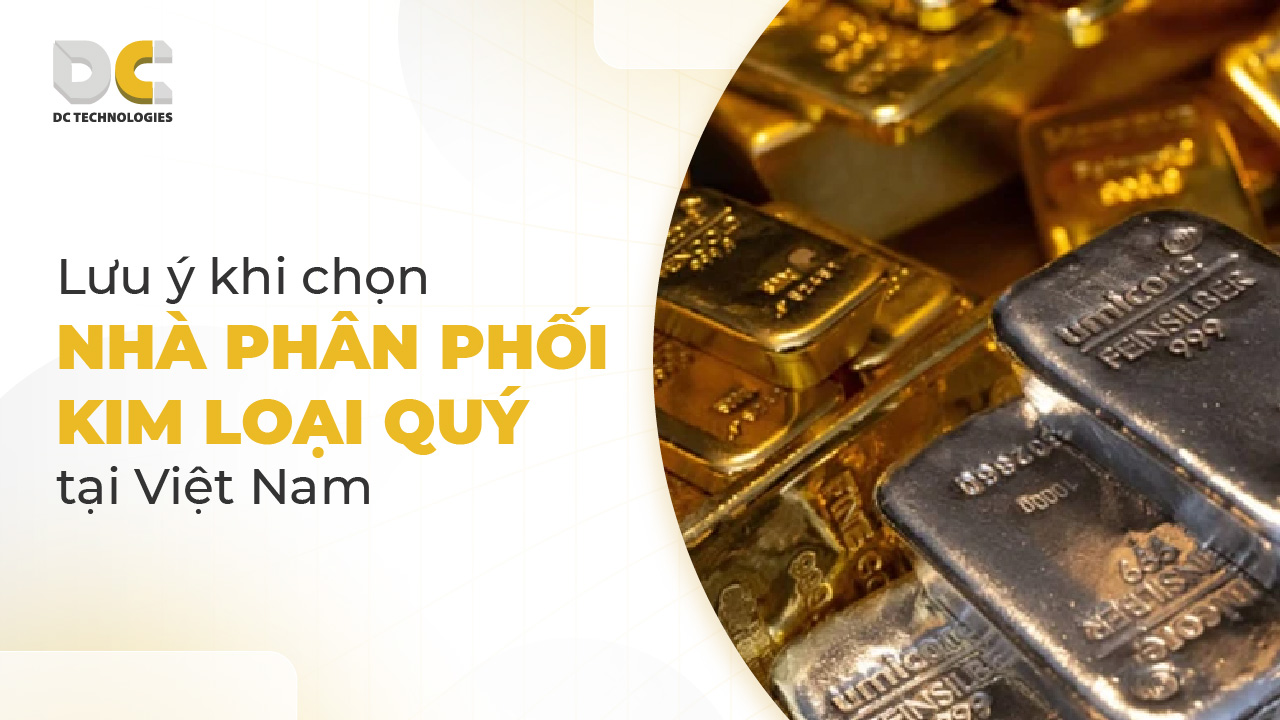 Lưu ý khi chọn nhà phân phối kim loại quý tại Việt Nam