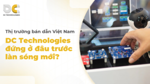 Bán dẫn Việt Nam: Cơ hội cho DC Technologies
